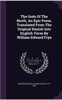 The Gods Of The North, An Epic Poem. Translated From The Original Danish Into English Verse By William Edward Frye