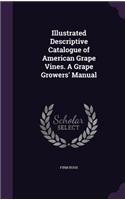 Illustrated Descriptive Catalogue of American Grape Vines. A Grape Growers' Manual