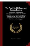 The Analytical Hebrew and Chaldee Lexicon: Consisting of an Alphabetical Arrangement of Every Word and Inflection Contained in Old Testament Scriptures, Precisely As They Occur in the Sacred 