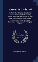 Missouri As It Is in 1867: An Illustrated Historical Gazetteer of Missouri, Embracing the Geography, History, Resources and Prospects... the New Constitution, the Emancipation