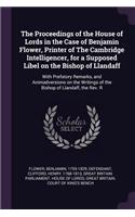 The Proceedings of the House of Lords in the Case of Benjamin Flower, Printer of the Cambridge Intelligencer, for a Supposed Libel on the Bishop of Llandaff