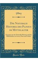 Die Naturalis Historia des Plinius im Mittelalter: Exzerpte aus der Naturalis Historia auf den Bibliotheken zu Lucca, Paris und Leiden (Classic Reprint)