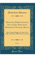 Francisci HarÃ¦i Annales Ducum Seu Principum BrabantiÃ¦ Totiusq. Belgii, Vol. 3: Quo Tumultus Belgici, AB Anno 1560, Usque Ad Inducias 1609 Pactas, Enarrantur (Classic Reprint)