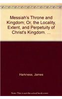 Messiah's throne and kingdom; or, The locality, extent, and perpetuity of Christ's kingdom. ...