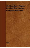 Old London - Papers Read At The London Congress July 1866