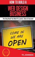 How to Build a Web Design Business: The Only Book You Need to Launch, Grow & Succeed