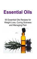 Essential Oils: 55 Essential Oils Recipes for Weight Loss, Curing Sickness and Managing Pain: Essential Oils, Essential Oils Recipes, Essential Oils Guide, Essentia