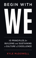 Begin With WE: 10 Principles for Building and Sustaining a Culture of Excellence