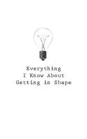 Everything I Know About Getting In Shape: (36 Everything I Know about)