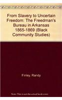 From Slavery to Uncertain Freedom: The Freedman's Bureau in Arkansas 1865-1869