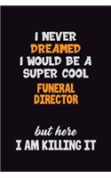 I Never Dreamed I would Be A Super Cool Funeral Director But Here I Am Killing It: 6x9 120 Pages Career Pride Motivational Quotes Blank Lined Job Notebook Journal