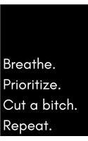 Breathe. Prioritize. Cut a bitch. Repeat.