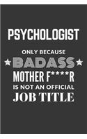 Psychologist Only Because Badass Mother F****R Is Not An Official Job Title Notebook