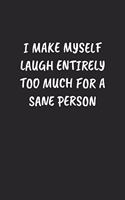 I Make Myself Laugh Entirely Too Much For A Sane Person: Funny Notebook For Coworkers for the Office - Blank Lined Journal Mens Gag Gifts For Women