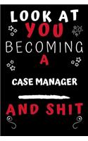 Look At You Becoming A Case Manager And Shit!: Perfect Gag Gift For A Great Case Manager! - Blank Lined Notebook Journal - 120 Pages 6 x 9 Format - Office Humour and Banter