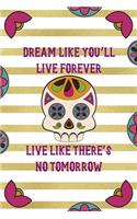 Dream Like You'll Live Forever Live Like There's No Tomorrow