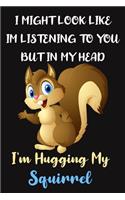 I Might Look Like Im Listening To You But In My Head I'm Hugging My Squirrel