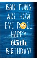 Bad Puns Are How Eye Roll Happy 65th Birthday: Funny Pun 65th Birthday Card Quote Journal / Notebook / Diary / Greetings / Appreciation Gift (6 x 9 - 110 Blank Lined Pages)