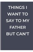 Things I Want To Say To My FATHER But Can't: funny lined book for FATHERS