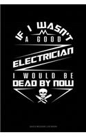 If I Wasn't A Good Electrician I Would Be Dead By Now: Gas & Mileage Log Book(1803 Gas & Mileage Log Book)