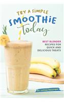 Try A Simple Smoothie Today: Best Blender Recipes for Quick and Delicious Treats