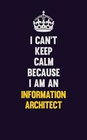 I can't Keep Calm Because I Am An Information Architect: Motivational and inspirational career blank lined gift notebook with matte finish