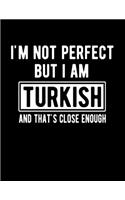 I'm Not Perfect But I Am Turkish And That's Close Enough