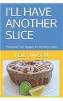 I'll Have Another Slice: Tried and True Recipes for the Home Baker(1 Volume)