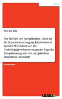 Der Einfluss der Europäischen Union auf die Separationsbewegung Kataloniens in Spanien. Wie haben sich die Unabhängigkeitsbestrebungen im Zuge der Europäisierung und der europäischen Integration verändert?