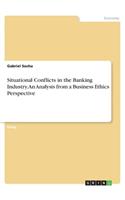 Situational Conflicts in the Banking Industry. An Analysis from a Business Ethics Perspective