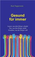 Gesund für immer: Lassen, was dem Körper schadet. Tun, was den Körper stärkt. Verstehen, was der Körper will