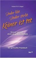 Jeder lebt. Jeder stirbt. Keiner ist tot.: Gesund und heil durch ein anderes Weltbild - Ein spirituelles Praxisbuch