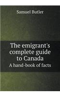 The emigrant's complete guide to Canada A hand-book of facts: (English)