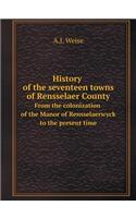 History of the Seventeen Towns of Rensselaer County from the Colonization of the Manor of Rensselaerwyck to the Present Time