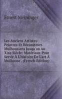 Les Anciens Artistes-Peintres Et Decorateurs Mulhousiens Jusqu'au Au Xixe Siecle: Materiaux Pour Servir A L'histoire De L'art A Mulhouse . (French Edition)