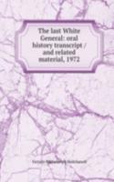 last White General: oral history transcript / and related material, 1972