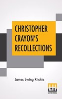 Christopher Crayon's Recollections: The Life And Times Of The Late James Ewing Ritchie, As Told By Himself.