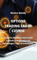 Options Trading Crash Course: Guide To Monetize with Small Capitals Using Statistical Advantages, Tips, &Techniques