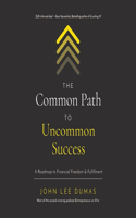 The Common Path to Uncommon Success: A Roadmap to Financial Freedom and Fulfillment