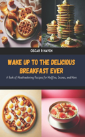 Wake Up to the Delicious Breakfast Ever: A Book of Mouthwatering Recipes for Muffins, Scones, and More