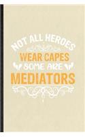 Not All Heroes Wear Capes Some Are Mediators: Funny Blank Lined Journal Notebook For Facilitator Psychology, Mediator Counselor, Inspirational Saying Unique Special Birthday Gift Idea Personaliz