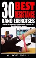 30 Best Resistance Band Exercises: Exercises for Body Fitness, Strength training, Stretching and Body rehabilitation approach..