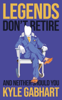 Legends Don't Retire: And neither should you