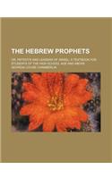 The Hebrew Prophets; Or, Patriots and Leaders of Israel a Textbook for Students of the High School Age and Above