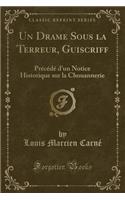 Un Drame Sous La Terreur, Guiscriff: PrÃ©cÃ©dÃ© d'Un Notice Historique Sur La Chouannerie (Classic Reprint): PrÃ©cÃ©dÃ© d'Un Notice Historique Sur La Chouannerie (Classic Reprint)