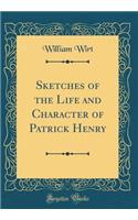 Sketches of the Life and Character of Patrick Henry (Classic Reprint)
