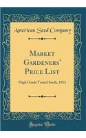 Market Gardeners' Price List: High Grade Tested Seeds, 1922 (Classic Reprint)