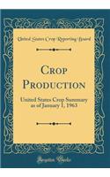 Crop Production: United States Crop Summary as of January 1, 1963 (Classic Reprint)