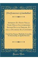 Apparato Et Feste Nelle Noze Dello Illustrissimo Signor Duca di Firenze, Et della Duchessa Sua Consorte: Con le Sue Stanze, Madriali, Comedia, Et Intermedij, in Quelle Recitati (Classic Reprint)