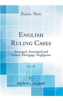 English Ruling Cases, Vol. 18: Arranged, Annotated and Edited; Mortgage, Negligence (Classic Reprint)